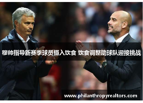 穆帅指导新赛季球员摄入饮食 饮食调整助球队迎接挑战